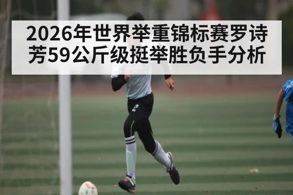 2026年世界举重锦标赛罗诗芳59公斤级挺举胜负手分析